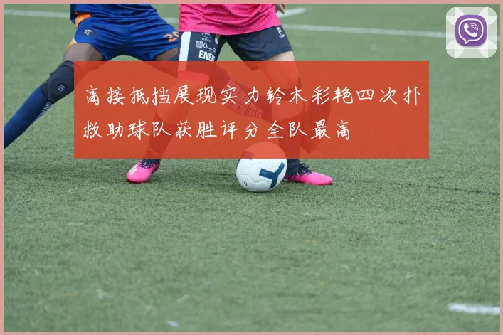 高接抵挡展现实力铃木彩艳四次扑救助球队获胜评分全队最高
