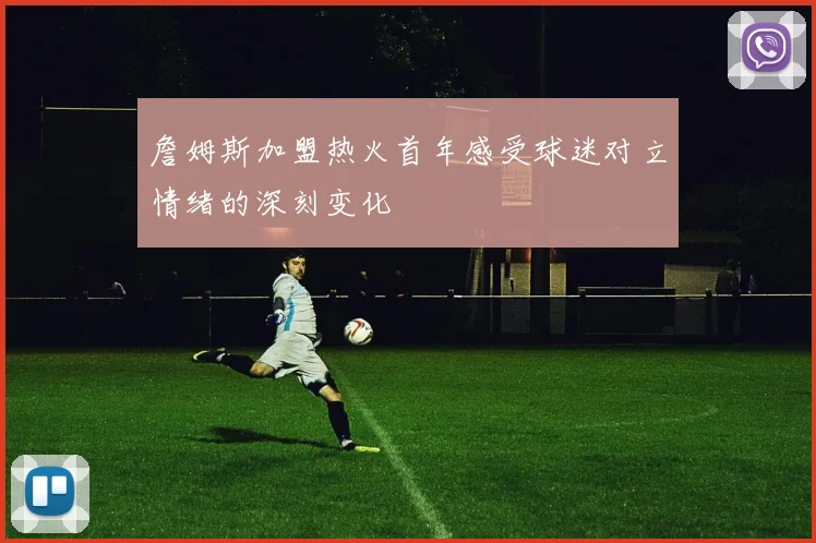 詹姆斯加盟热火首年感受球迷对立情绪的深刻变化
